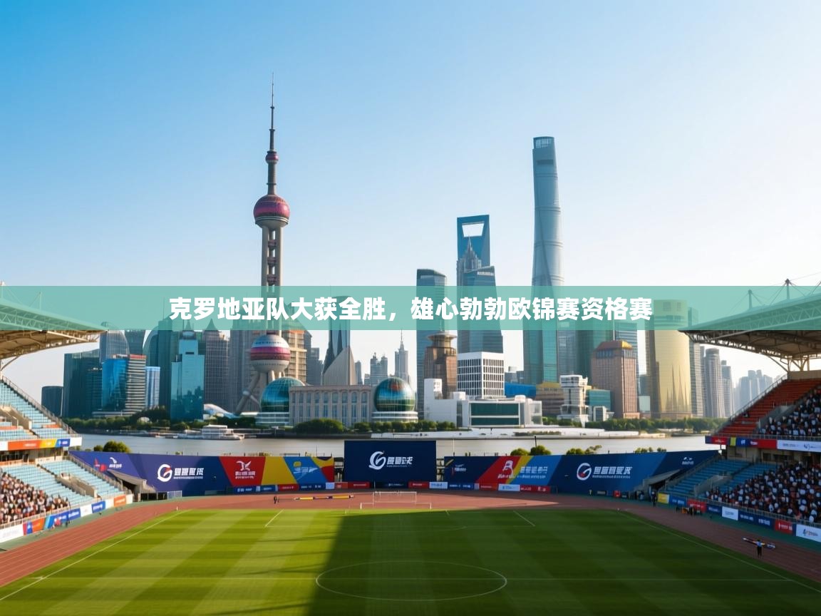 克罗地亚队大获全胜，雄心勃勃欧锦赛资格赛