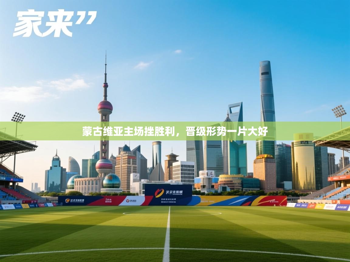 蒙古维亚主场挫胜利，晋级形势一片大好