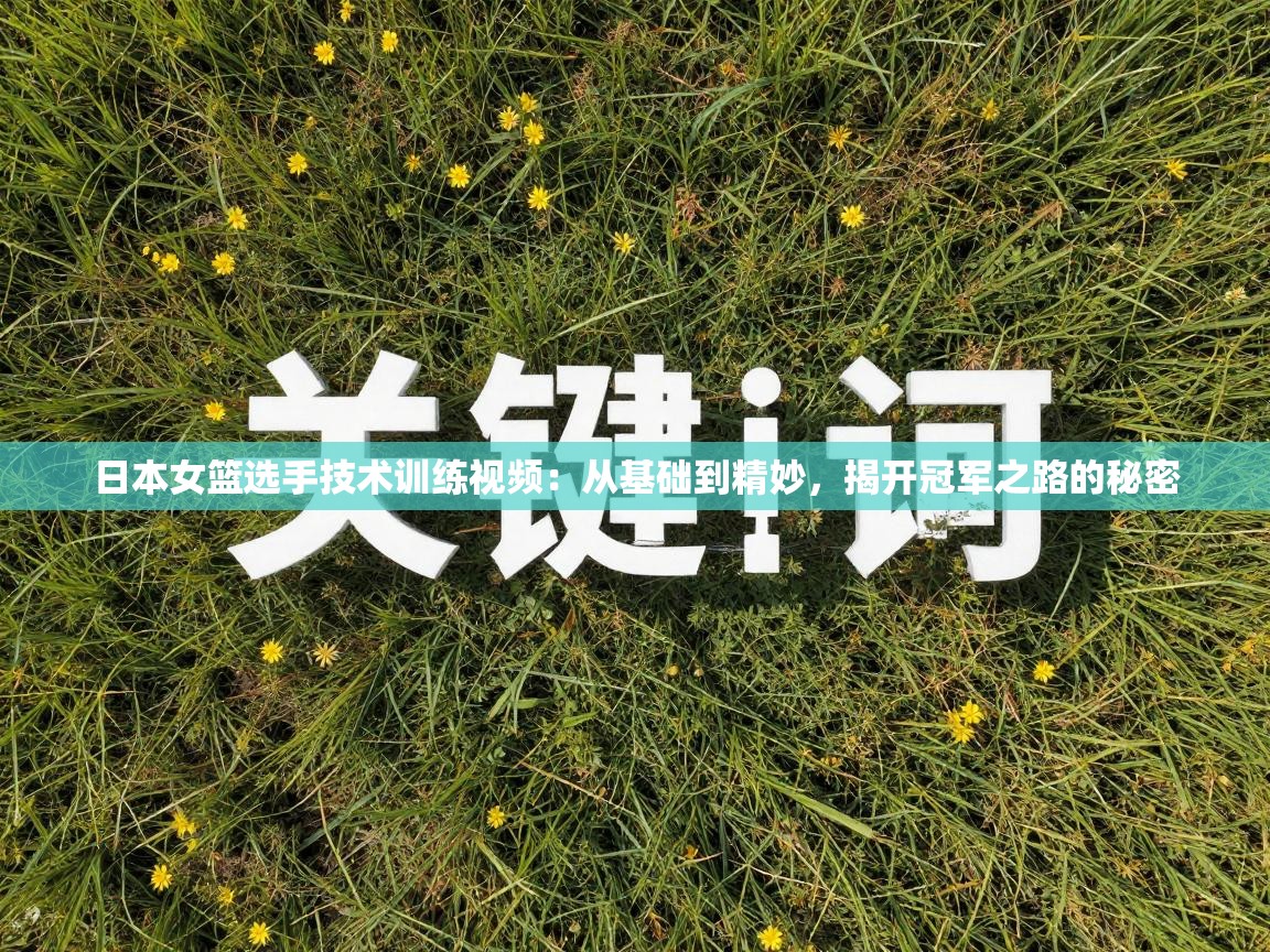 日本女篮选手技术训练视频：从基础到精妙，揭开冠军之路的秘密