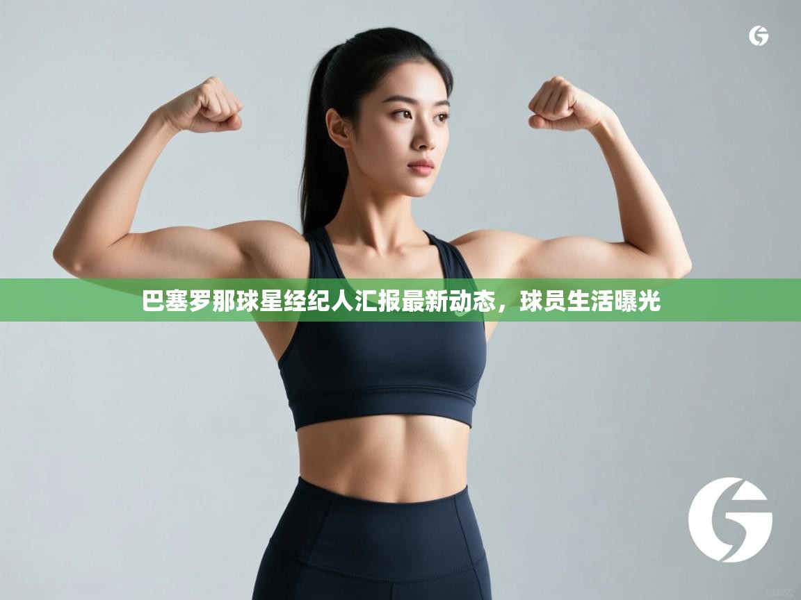 巴塞罗那球星经纪人汇报最新动态,球员生活曝光 第2张