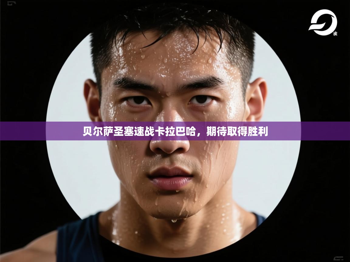 贝尔萨圣塞速战卡拉巴哈,期待取得胜利 第2张